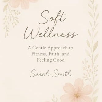 Soft Wellness eBook — A Gentle Approach to Fitness, Faith, and Feeling Good by Sarah Smith